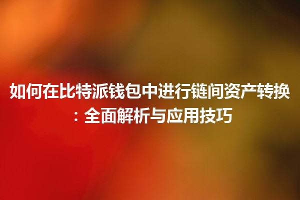 如何在比特派钱包中进行链间资产转换：全面解析与应用技巧