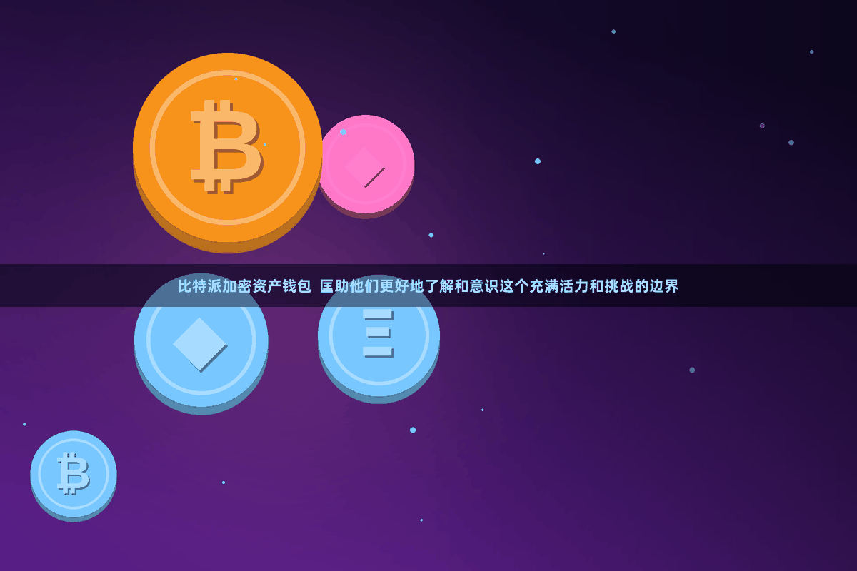 比特派加密资产钱包  匡助他们更好地了解和意识这个充满活力和挑战的边界