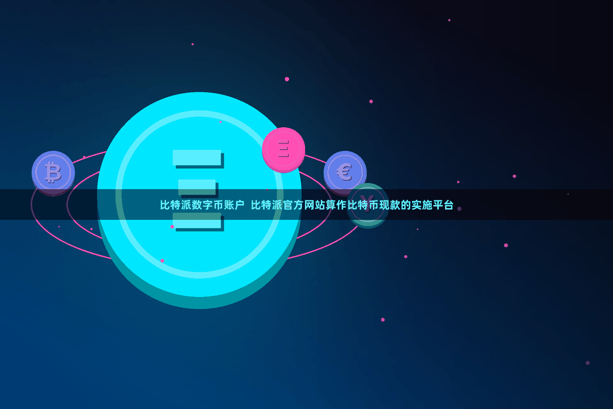 比特派数字币账户  比特派官方网站算作比特币现款的实施平台
